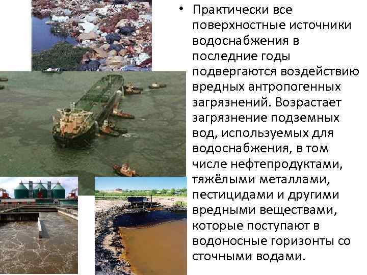  • Практически все поверхностные источники водоснабжения в последние годы подвергаются воздействию вредных антропогенных