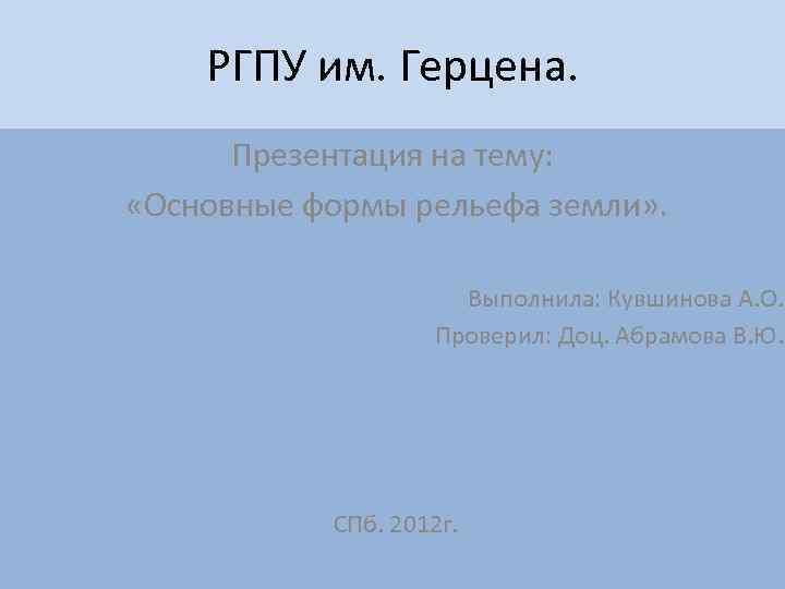 РГПУ им. Герцена. Презентация на тему: «Основные формы рельефа земли» . Выполнила: Кувшинова А.