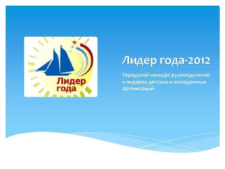 Лидер года-2012 Городской конкурс руководителей и лидеров детских и молодежных организаций 