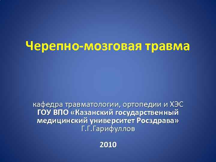 Черепно-мозговая травма кафедра травматологии, ортопедии и ХЭС ГОУ ВПО «Казанский государственный медицинский университет Росздрава»