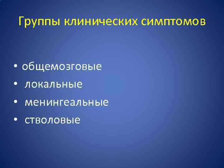 Группы клинических симптомов • • общемозговые локальные менингеальные стволовые 