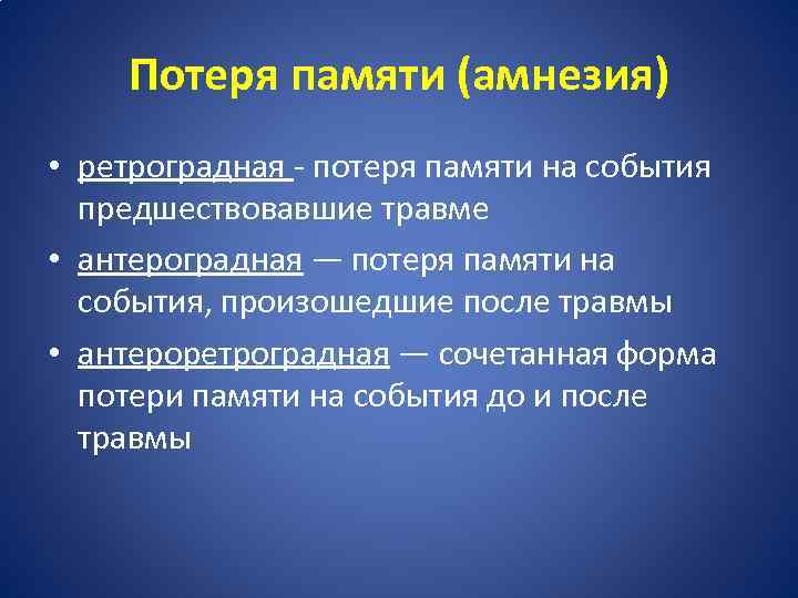 Потеря памяти (амнезия) • ретроградная - потеря памяти на события предшествовавшие травме • антероградная