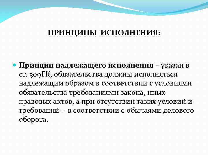 ПРИНЦИПЫ ИСПОЛНЕНИЯ: Принцип надлежащего исполнения – указан в ст. 309 ГК, обязательства должны исполняться