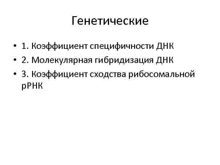 Генетические • 1. Коэффициент специфичности ДНК • 2. Молекулярная гибридизация ДНК • 3. Коэффициент