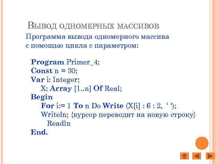 ВЫВОД ОДНОМЕРНЫХ МАССИВОВ Программа вывода одномерного массива с помощью цикла с параметром: Program Primer_4;