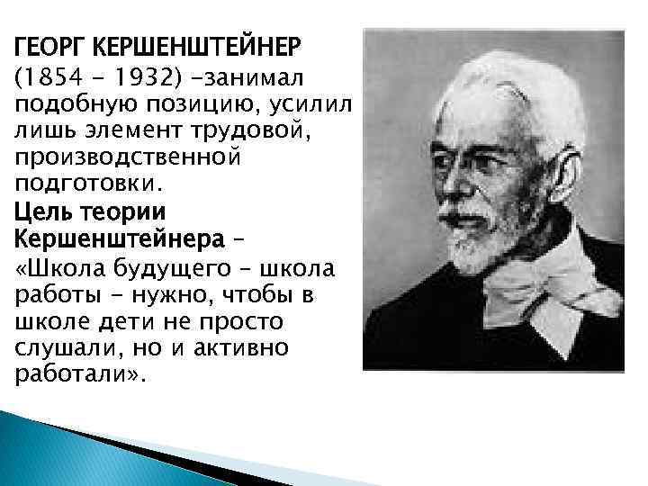 ГЕОРГ КЕРШЕНШТЕЙНЕР (1854 - 1932) -занимал подобную позицию, усилил лишь элемент трудовой, производственной подготовки.