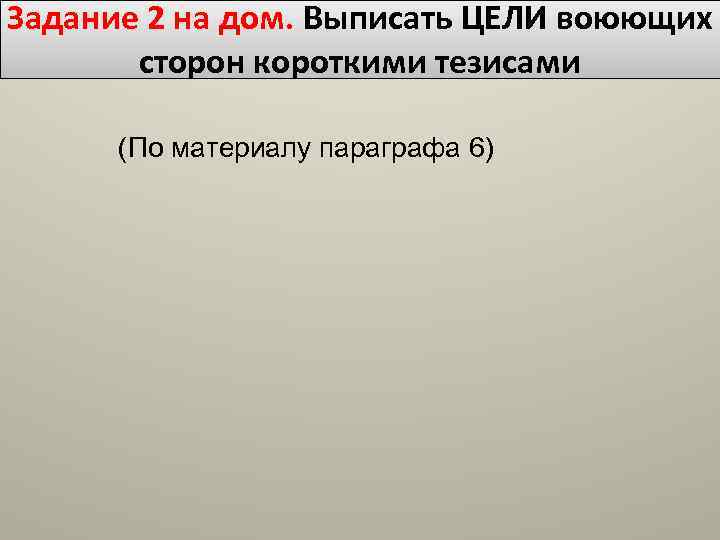 Задание 2 на дом. Выписать ЦЕЛИ воюющих сторон короткими тезисами (По материалу параграфа 6)