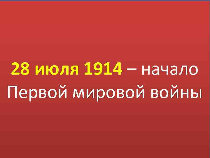 Австро-Венгрия 28 июля 1914 – начало Первой мировой войны Белград Сараево Сербия 28 июля