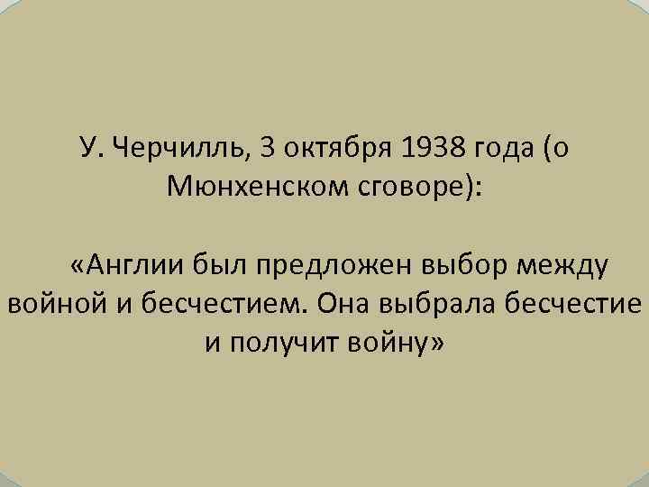 У. Черчилль, 3 октября 1938 года (о Мюнхенском сговоре): «Англии был предложен выбор между