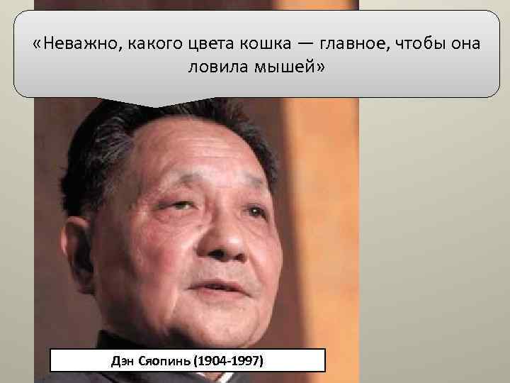  «Неважно, какого цвета кошка — главное, чтобы она ловила мышей» Дэн Сяопинь (1904