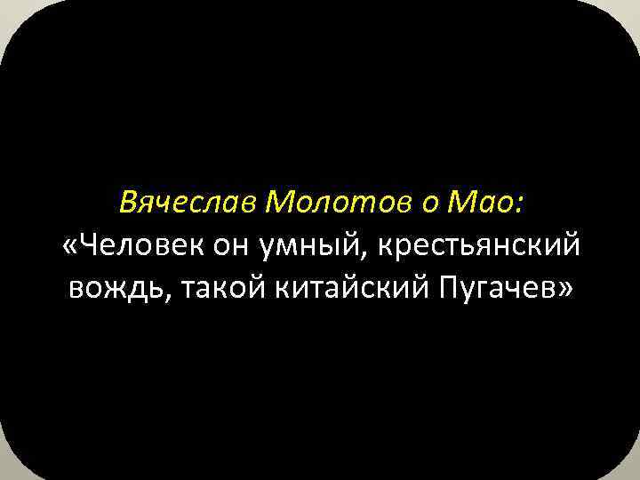 Вячеслав Молотов о Мао: «Человек он умный, крестьянский вождь, такой китайский Пугачев» 