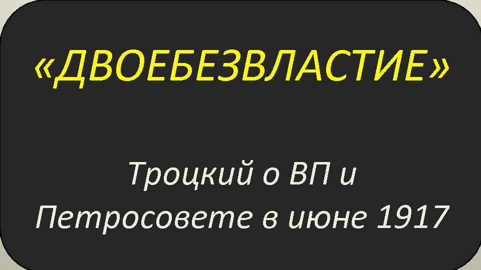  «ДВОЕБЕЗВЛАСТИЕ» Троцкий о ВП и Петросовете в июне 1917 