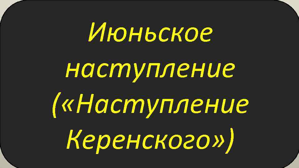 Июньское наступление ( «Наступление Керенского» ) 