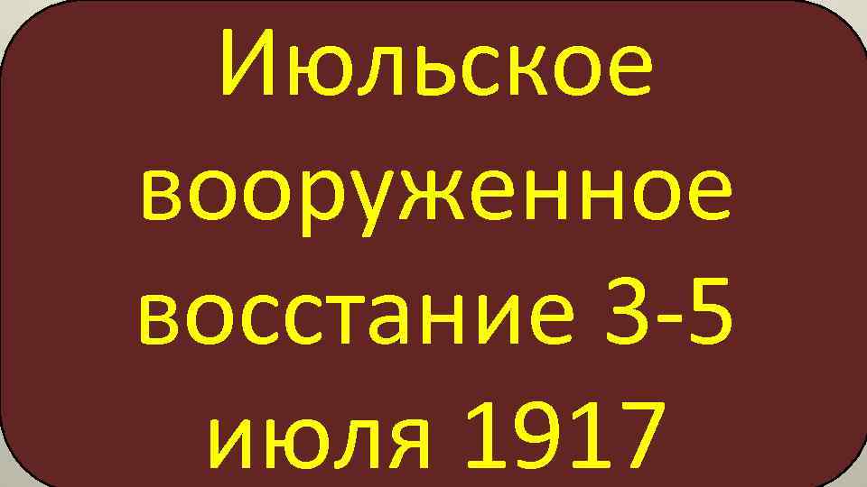 Июльское вооруженное восстание 3 -5 июля 1917 