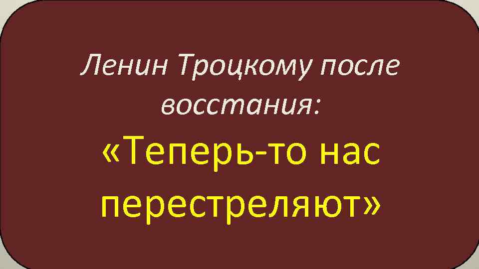 Ленин Троцкому после восстания: «Теперь-то нас перестреляют» 