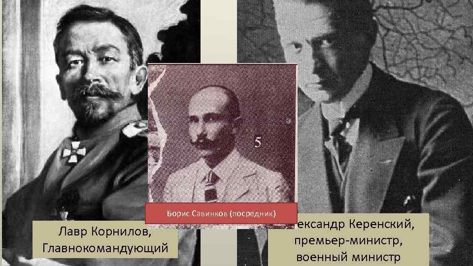 Борис Савинков (посредник) Лавр Корнилов, Главнокомандующий Александр Керенский, премьер-министр, военный министр 