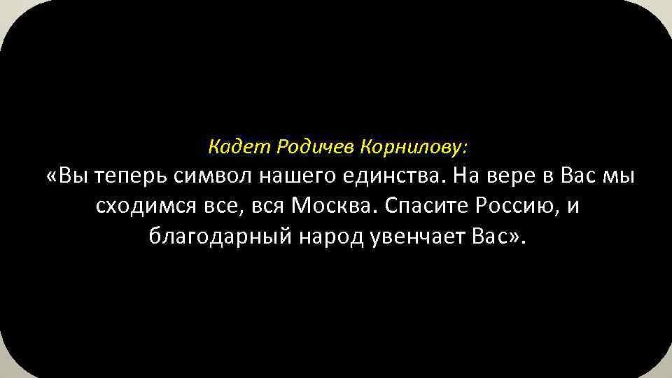 Кадет Родичев Корнилову: «Вы теперь символ нашего единства. На вере в Вас мы сходимся