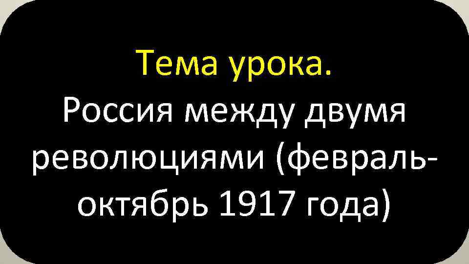 Тема урока. Россия между двумя революциями (февральоктябрь 1917 года) 