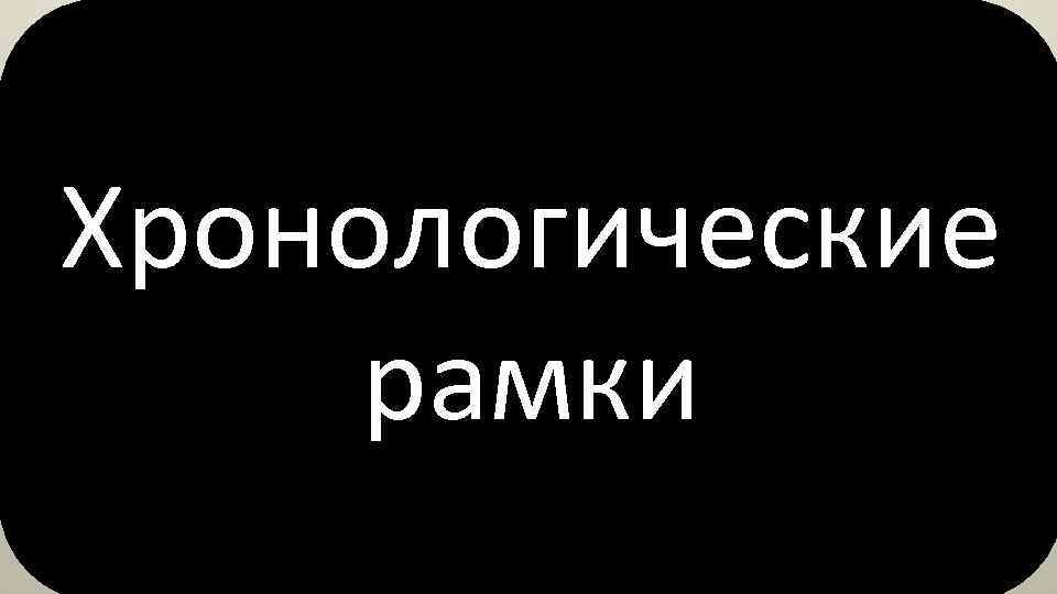 Хронологические рамки 