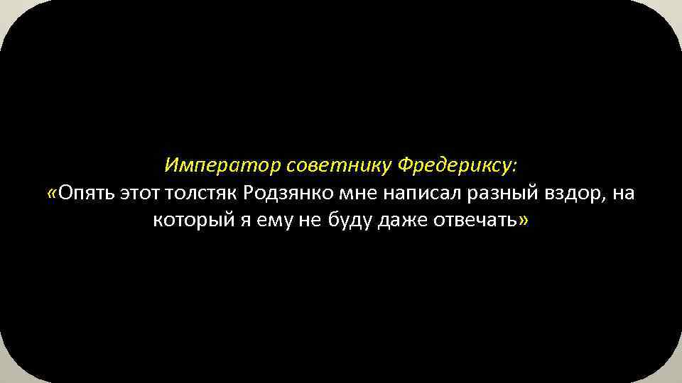 Император советнику Фредериксу: «Опять этот толстяк Родзянко мне написал разный вздор, на который я