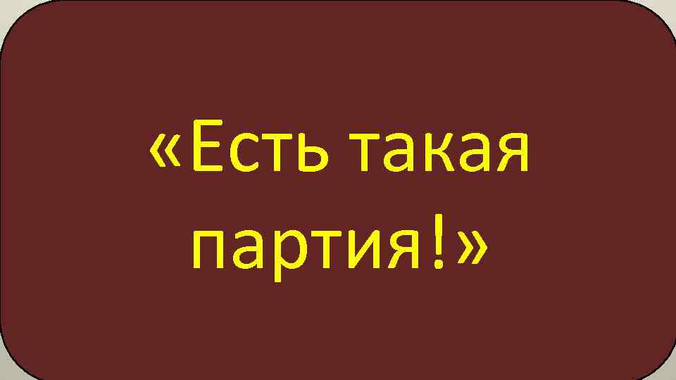  «Есть такая партия!» 