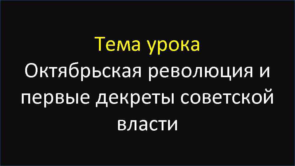 Тема урока Октябрьская революция и первые декреты советской власти 
