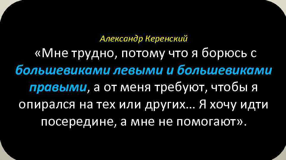 Александр Керенский «Мне трудно, потому что я борюсь с большевиками левыми и большевиками правыми,