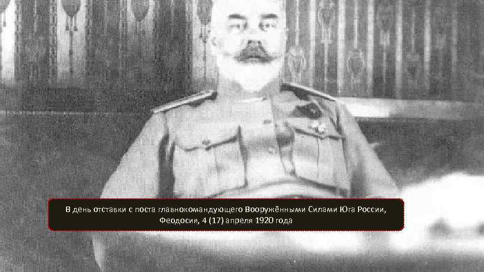 В день отставки с поста главнокомандующего Вооружёнными Силами Юга России, Феодосия, 4 (17) апреля