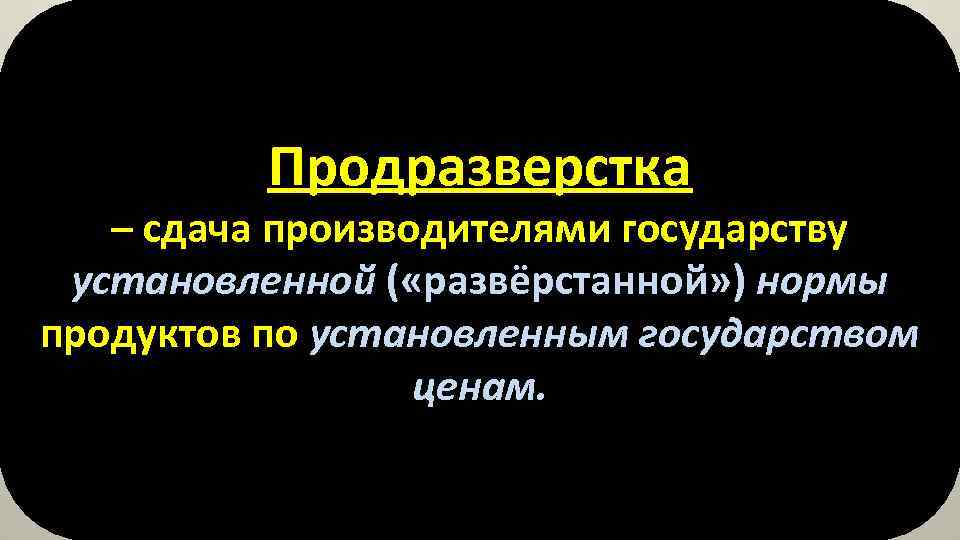 Продразверстка – сдача производителями государству установленной ( «развёрстанной» ) нормы продуктов по установленным государством