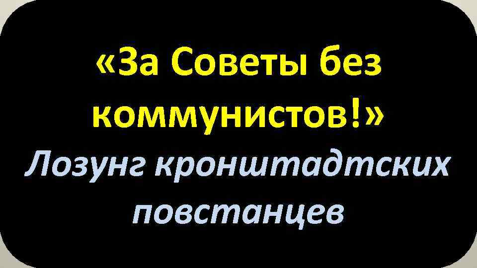  «За Советы без коммунистов!» Лозунг кронштадтских повстанцев 