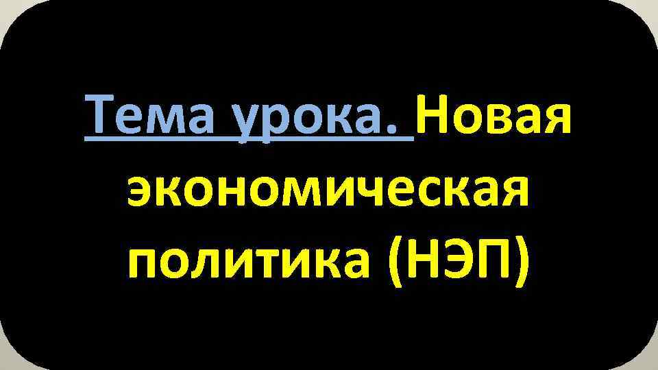 Тема урока. Новая экономическая политика (НЭП) 