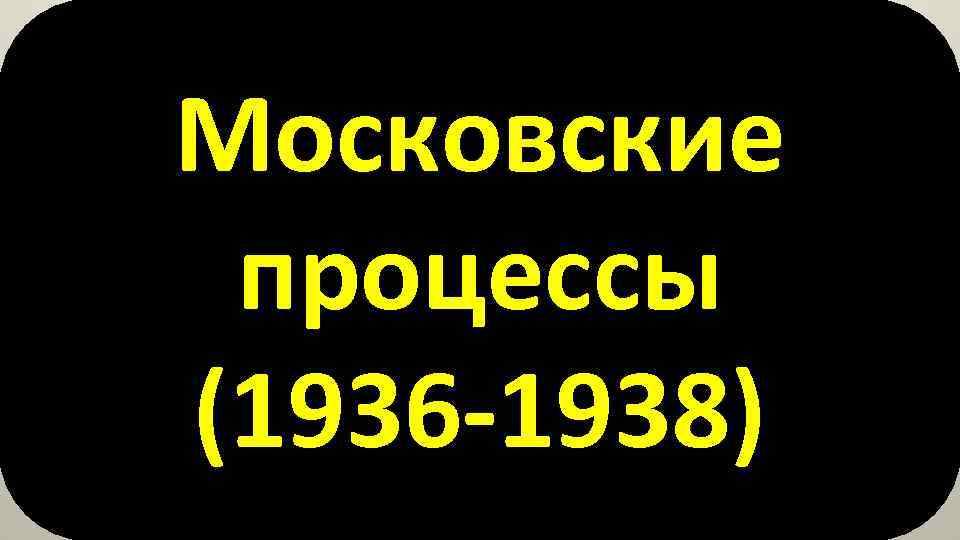 Московские процессы (1936 -1938) 