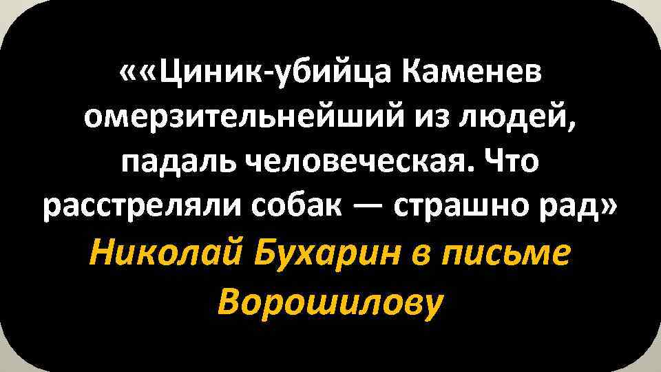  « «Циник-убийца Каменев омерзительнейший из людей, падаль человеческая. Что расстреляли собак — страшно