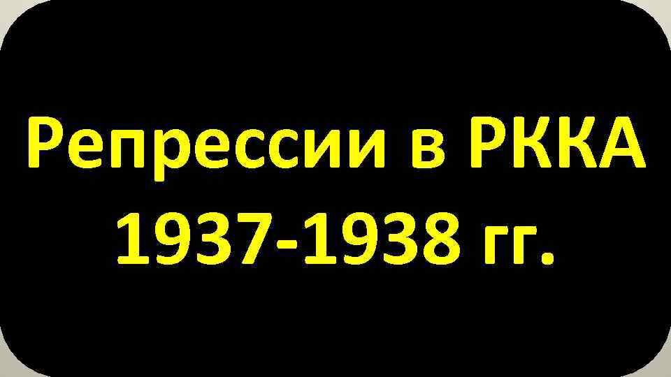 Репрессии в РККА 1937 -1938 гг. 