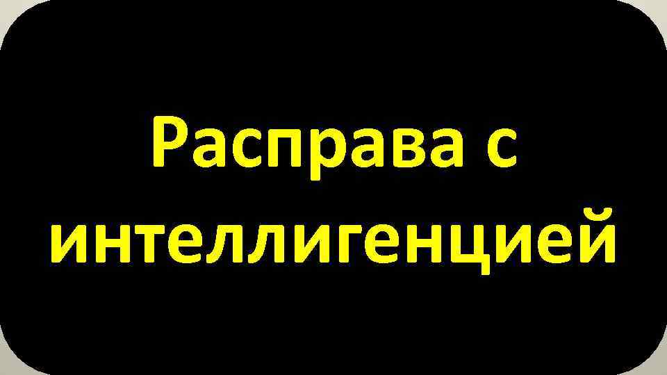 Расправа с интеллигенцией 