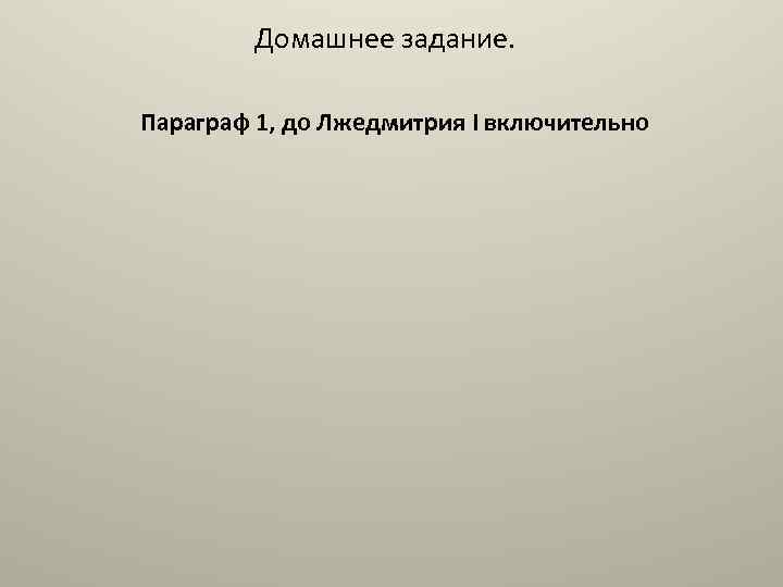 Домашнее задание. Параграф 1, до Лжедмитрия I включительно 