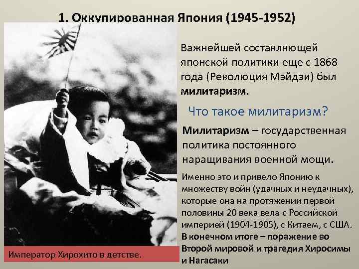 1. Оккупированная Япония (1945 -1952) Важнейшей составляющей японской политики еще с 1868 года (Революция