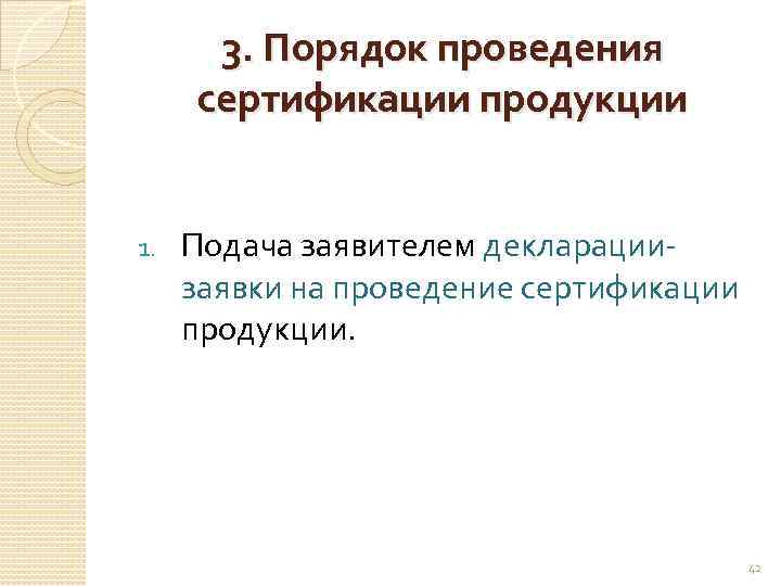 3. Порядок проведения сертификации продукции 1. Подача заявителем декларациизаявки на проведение сертификации продукции. 42