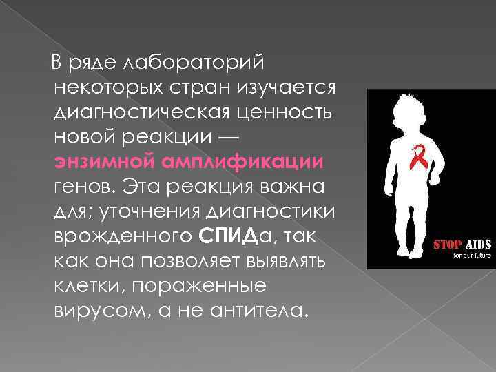 В ряде лабораторий некоторых стран изучается диагностическая ценность новой реакции — энзимной амплификации генов.