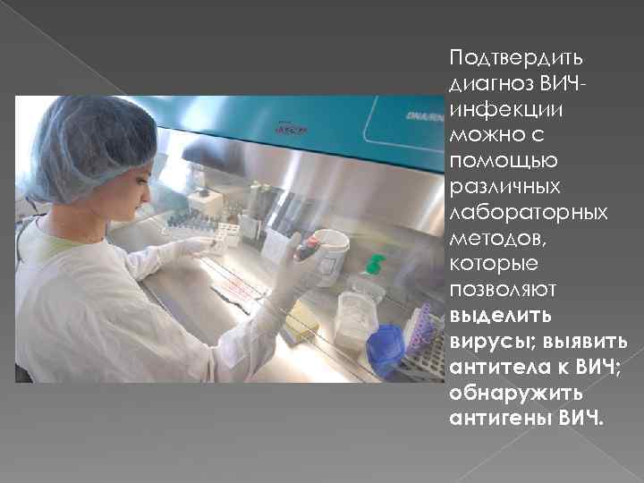 Подтвердить диагноз ВИЧинфекции можно с помощью различных лабораторных методов, которые позволяют выделить вирусы; выявить
