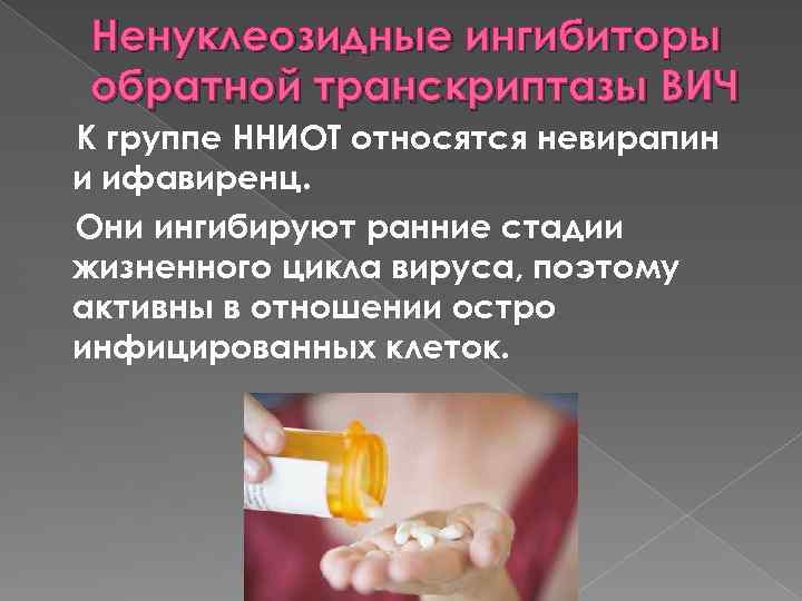 Ненуклеозидные ингибиторы обратной транскриптазы ВИЧ К группе ННИОТ относятся невирапин и ифавиренц. Они ингибируют