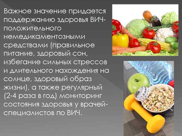 Важное значение придается поддержанию здоровья ВИЧположительного немедикаментозными средствами (правильное питание, здоровый сон, избегание сильных