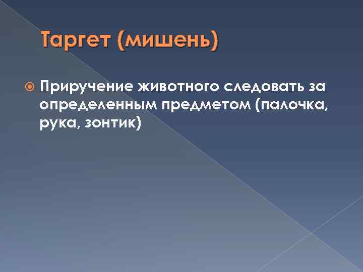 Таргет (мишень) Приручение животного следовать за определенным предметом (палочка, рука, зонтик) 