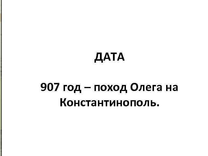 Поход Олега на Константинополь. 907 год Если верить «Повести временных лет» , греки очень