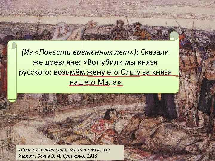 (Из «Повести временных лет» ): Сказали же древляне: «Вот убили мы князя русского; возьмём