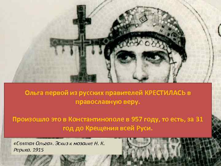 Ольга первой из русских правителей КРЕСТИЛАСЬ в православную веру. Произошло это в Константинополе в