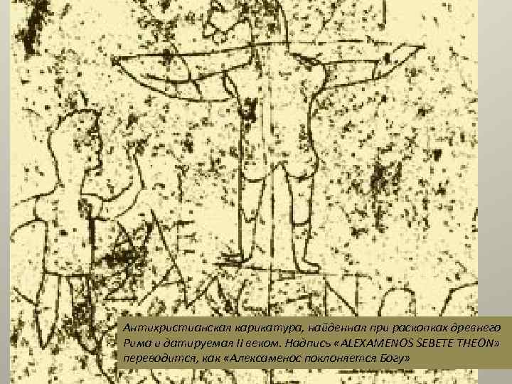 Антихристианская карикатура, найденная при раскопках древнего Рима и датируемая II веком. Надпись «ALEXAMENOS SEBETE