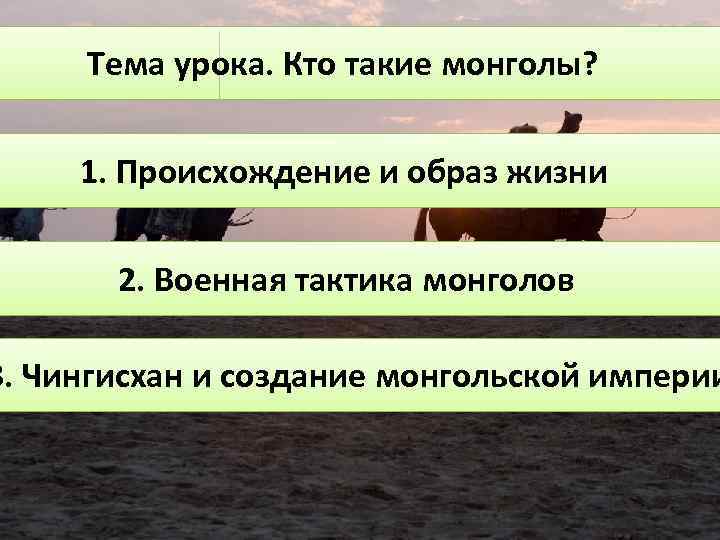 Тема урока. Кто такие монголы? 1. Происхождение и образ жизни 2. Военная тактика монголов