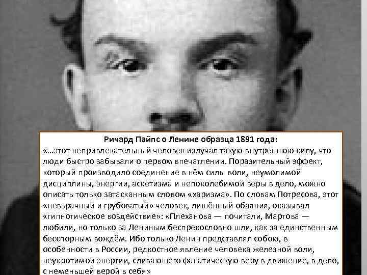 Ричард Пайпс о Ленине образца 1891 года: «…этот непривлекательный человек излучал такую внутреннюю силу,