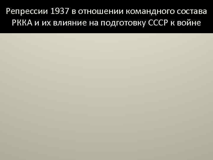 Репрессии 1937 в отношении командного состава РККА и их влияние на подготовку СССР к